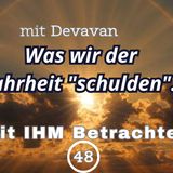 Was wir der Wahrheit "schulden"... -- Mit IHM Betrachten - 48