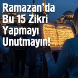 Ramazan'da Bu 15 Zikri Yapmayı Unutmayın!