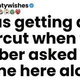 I was getting a haircut when the barber asked if I came here alone