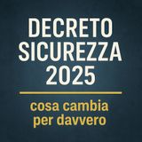 Decreto Sicurezza 2025 - Cosa cambia per davvero