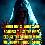 Night Owls, What’s the Scariest "Just The Pipes" Excuse That Turned Into A Full-Blown Horror Story?