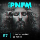 PNFM - EP097 - O Santo Sudário de Turim