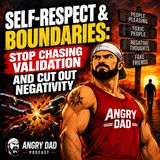 Self-Respect & Boundaries: Stop Chasing Validation and Cut Out Negativity | Angry Dad