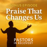 Bonus - Praise That Changes Us | When Worship Opens Our Eyes