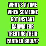 What’s A Time When Someone Got INSTANT KARMA For Treating Their PARTNER Badly?