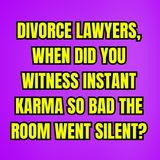 Divorce Lawyers, When Did You Witness INSTANT Karma So BAD The Room Went SILENT?