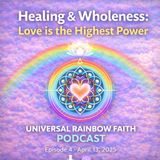 Healing & Wholeness: Love is the Highest Power | Universal Rainbow Faith Ep. 4