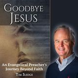 Goodbye Jesus: An Evangelical Preacher's Journey Beyond Faith (with ex-pastor Tim Sledge)
