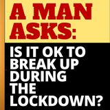 IS IT OK TO BREAK UP A RELATIONSHIP DURING LOCKDOWN? YES, AND IT'S HILARIOUS!
