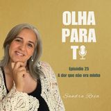 Olha Para Ti #25 – A dor que não era minha | Podcast Sandra Rosa