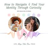 How to Navigate & Find Your Identity Through Curiosity With Alyssa Lilly