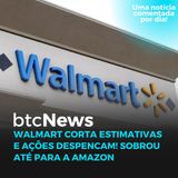 BTC News - Walmart corta projeção de lucro e ações despencam! Sobrou até para a Amazon