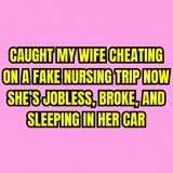 Caught My Wife Cheating On A Fake Nursing Trip — Now She’s Jobless, Broke, And Sleeping In Her Car