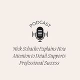 Mick Schacke Explains How Attention to Detail Supports Professional Success