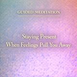 Guided Meditation. Staying Present When Feelings Pull You Away.