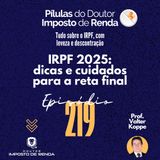 PDIR Ep. 219 – IRPF2025 – dicas e cuidados para a reta final