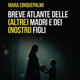 Mara Cinquepalmi "Breve atlante delle (altre) madri e dei (nostri) figli