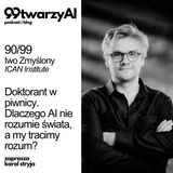 90/99 - Doktorant w piwnicy. Dlaczego AI nie rozumie świata, a my tracimy rozum? Iwo Zmyślony, ICAN Institute