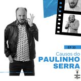 EP 33 - Causos do Paulinho Serra