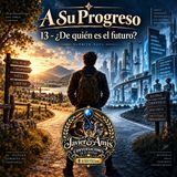 A Su Progreso - 13 - ¿De quién es el futuro?