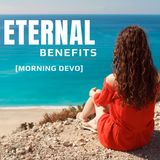 Eternal Benefits [Morning Devo]