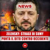 Zelensky, Attacco A Sumy: Ucraina Punta Il Dito Contro Tutto L'Occidente!