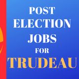 Post Election Jobs for Trudeau