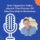 Eric Tippetts Talks About The Power Of Mentorship In Business