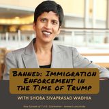 Banned: Immigration Enforcement in the Time of Trump  With Shoba Sivaprasad Wadhia