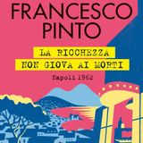 Francesco Pinto "La ricchezza non giova ai morti"