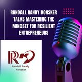 Randall Randy Konsker Talks Mastering the Mindset for Resilient Entrepreneurs