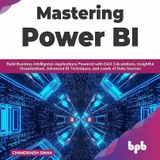 Mastering Power BI: Build Business Intelligence Applications Powered with DAX Calculations, Insightful Visualizations, Advanced BI Technique