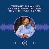 _Tiffany Hawkins  Shares How to Lead High-Impact Teams