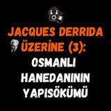 Jacques Derrida Üzerine (3): Osmanlı Hanedanının Yapısökümü (Dekonstrüksiyon)
