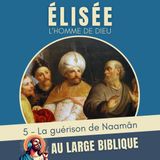 #375 Elisée, l'homme de Dieu (5) La guérison de Naamân - 2Rois 5,1-27