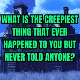What Is the Creepiest Thing That Ever Happened to You but Never Told Anyone?