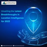 Unveiling The Latest Breakthroughs in Location Intelligence for 2023