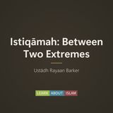 Khuṭbah: Istiqāmah, between two extremes – Ustādh Rayaan Barker