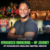 Episode #104 - Ayahuasca Awakening — My Journey at Kumankaya Healing Center, Mexico