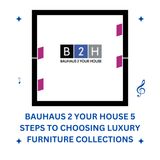 Bauhaus 2 Your House - 5 Steps to Choosing Luxury Furniture Collections