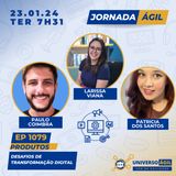 #JornadaÁgil EP1079 #Produtos Desafios da Transformação Digital