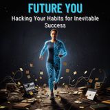 Future You: Hacking Your Habits for Inevitable Success
