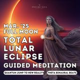 March '25 Total Lunar Eclipse Full Moon Guided Meditation ➜ Quantum Jump to New Reality