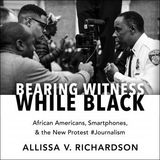 Bearing Witness While Black: African Americans, Smartphones, and the New Protest #Journalism by Allissa V. Richardson