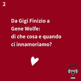 2. Da Gigi Finizio a Gene Wolfe: di che cosa e quando ci innamoriamo?