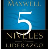 Los 5 Niveles de Liderazgo Demonstrados Pasos para Maximizar su Potencial - John C Maxwell