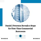 Daniel J Peterson Reveals 6 Steps for First-Time Commercial Borrowers