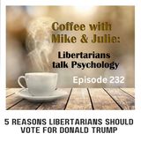 Five Reasons Libertarians Should Vote for Donald Trump (ep 232)