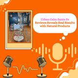 Urban Calm Santa Fe Reviews Reveal Real Results with Natural Products