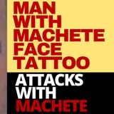 MAN WITH MACHETE FACE TATTOO ATTACKS WITH MACHETE